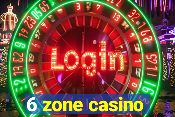 6 zone casino